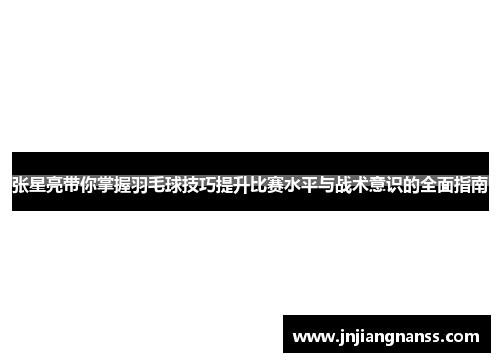 张星亮带你掌握羽毛球技巧提升比赛水平与战术意识的全面指南